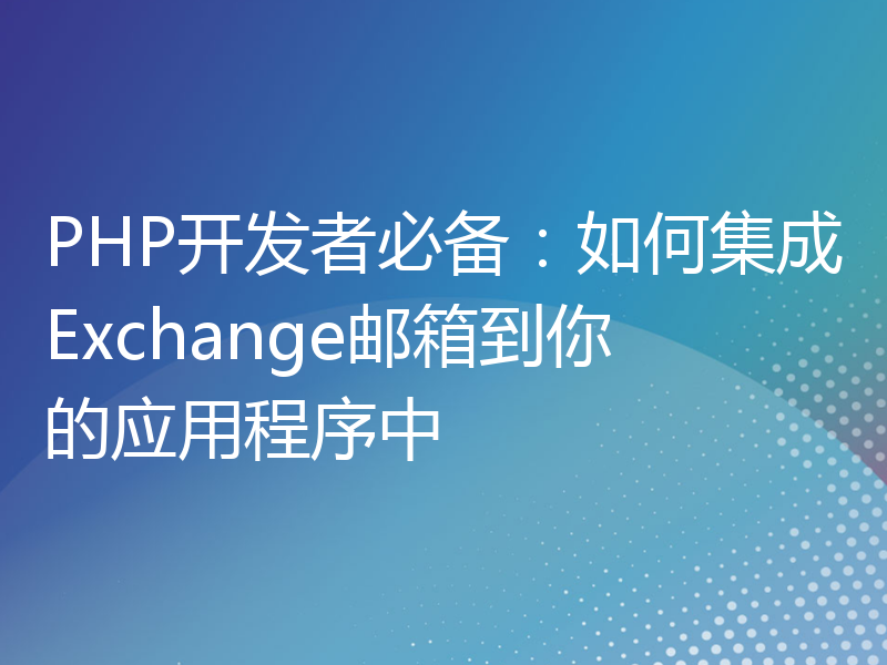 PHP开发者必备：如何集成Exchange邮箱到你的应用程序中