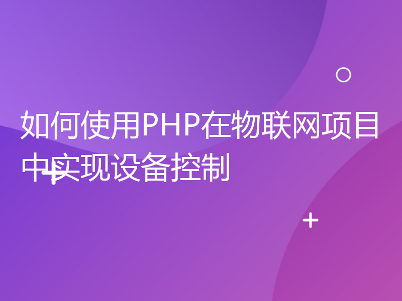 如何使用PHP在物联网项目中实现设备控制