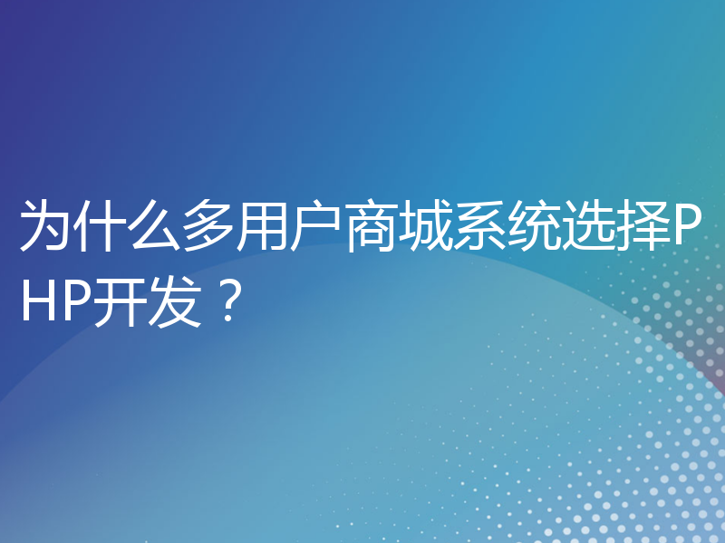 为什么多用户商城系统选择PHP开发？