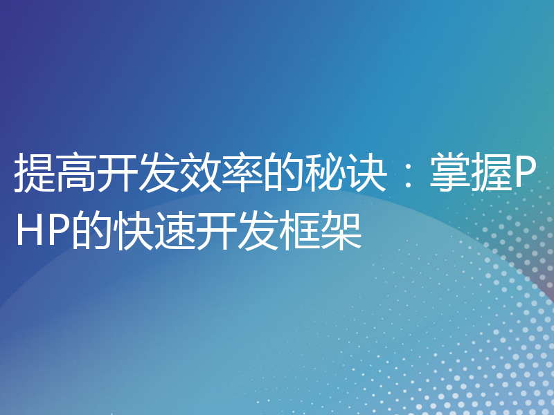 提高开发效率的秘诀：掌握PHP的快速开发框架