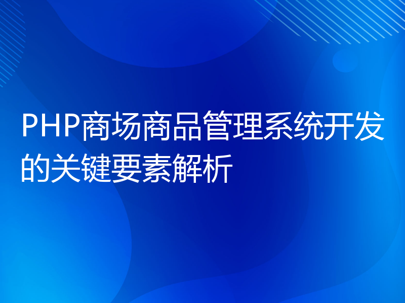 PHP商场商品管理系统开发的关键要素解析