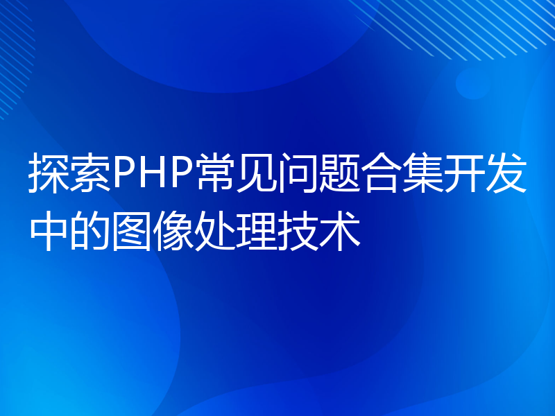 探索PHP常见问题合集开发中的图像处理技术