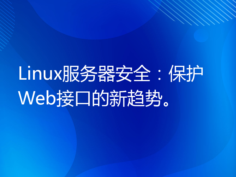 Linux服务器安全：保护Web接口的新趋势。