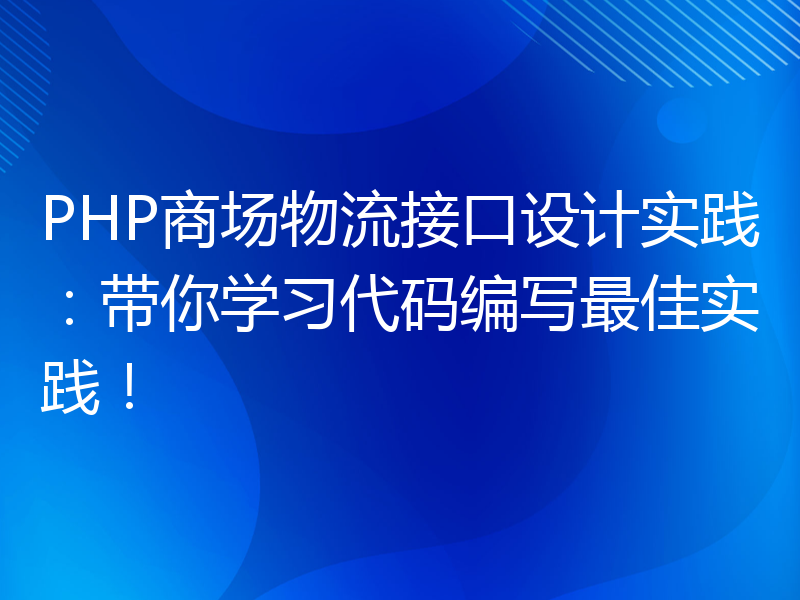 PHP商场物流接口设计实践：带你学习代码编写最佳实践！