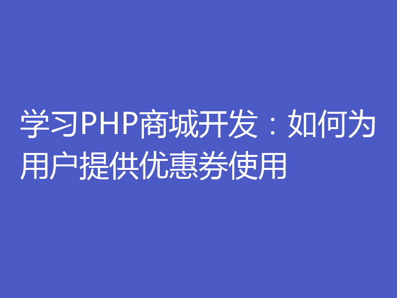 学习PHP商城开发：如何为用户提供优惠券使用