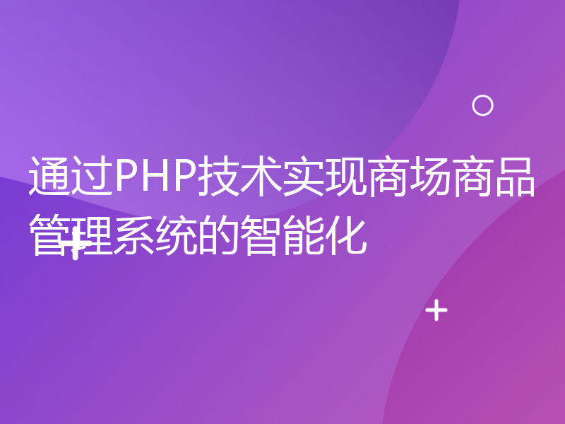 通过PHP技术实现商场商品管理系统的智能化