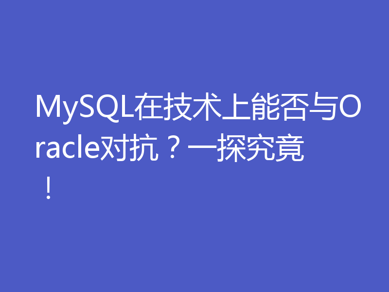 MySQL在技术上能否与Oracle对抗？一探究竟！