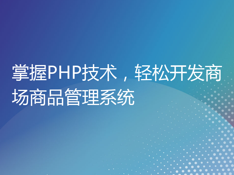 掌握PHP技术，轻松开发商场商品管理系统