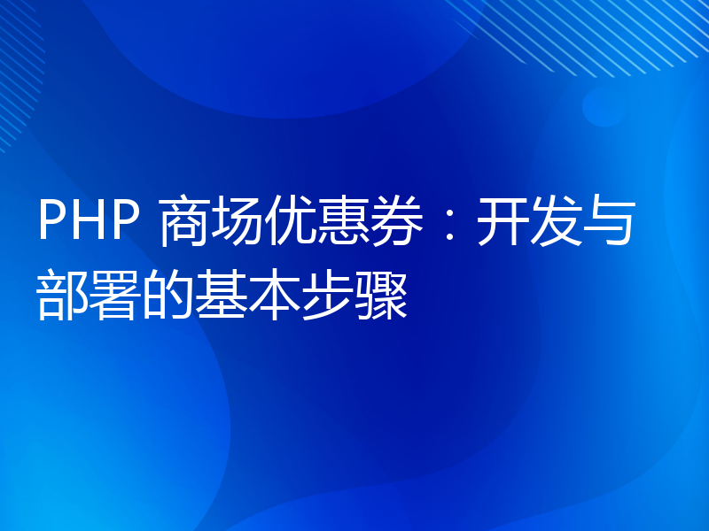 PHP 商场优惠券：开发与部署的基本步骤