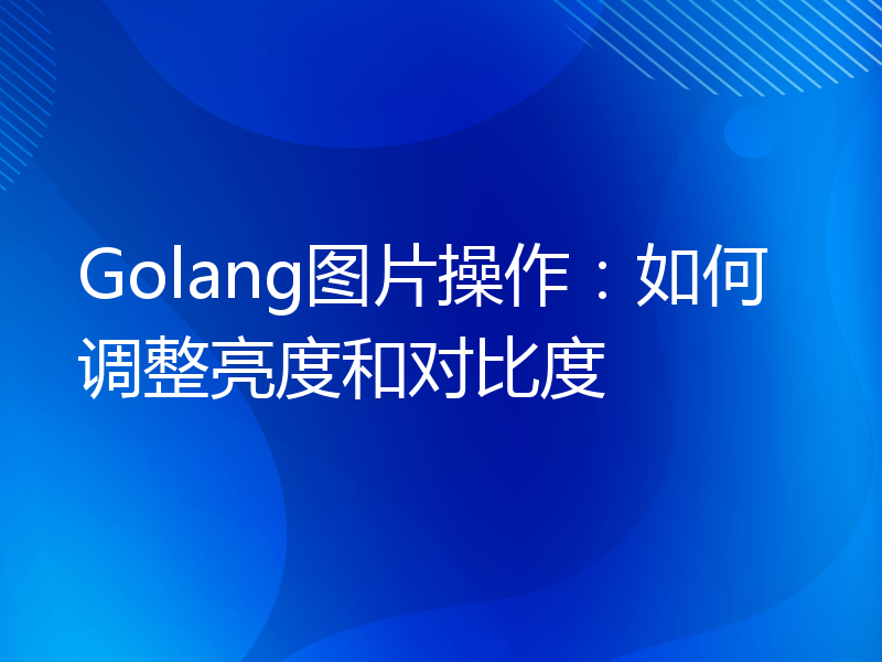 Golang图片操作：如何调整亮度和对比度