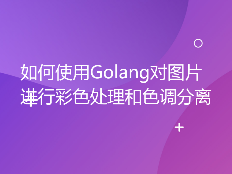 如何使用Golang对图片进行彩色处理和色调分离