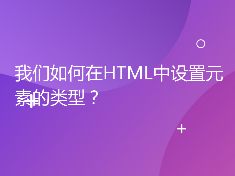 我们如何在HTML中设置元素的类型？