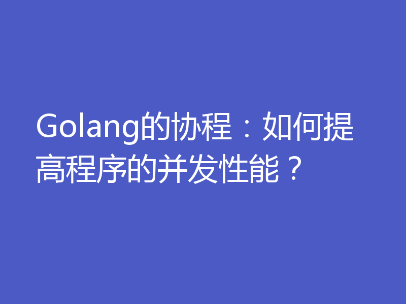 Golang的协程：如何提高程序的并发性能？