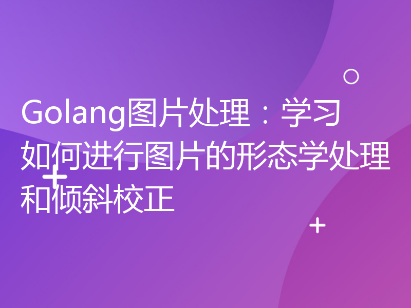 Golang图片处理：学习如何进行图片的形态学处理和倾斜校正