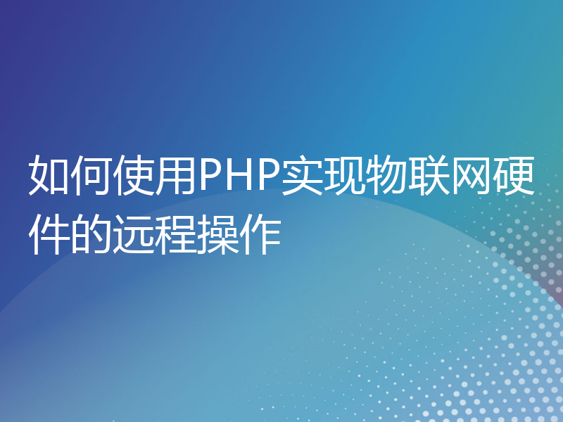 如何使用PHP实现物联网硬件的远程操作