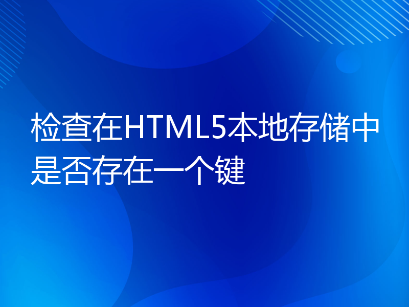 检查在HTML5本地存储中是否存在一个键