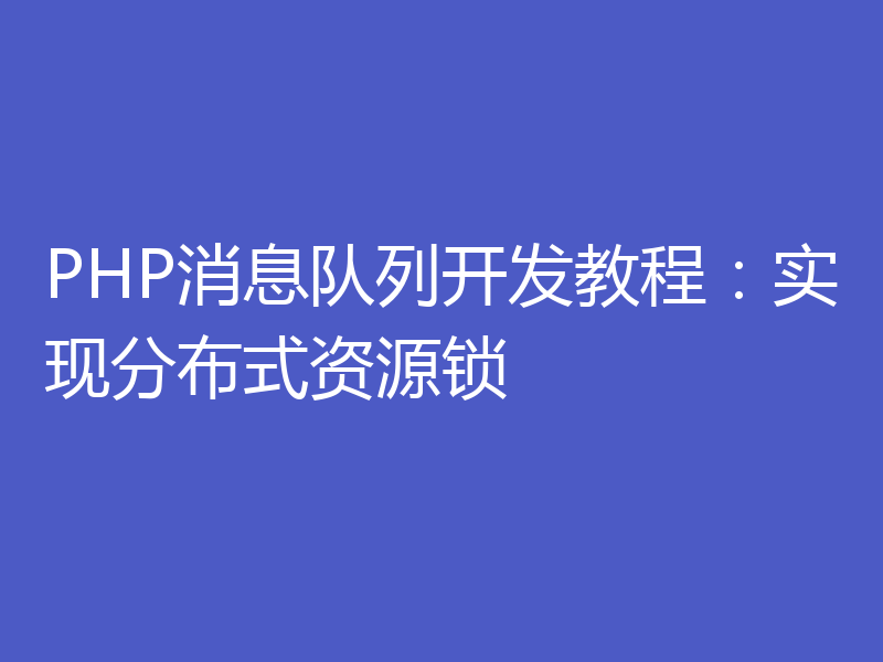 PHP消息队列开发教程：实现分布式资源锁