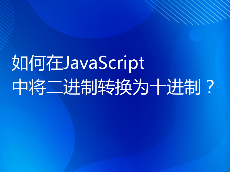 如何在JavaScript中将二进制转换为十进制？