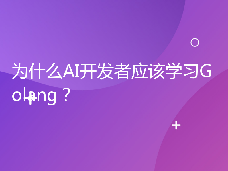 为什么AI开发者应该学习Golang？