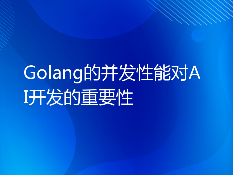 Golang的并发性能对AI开发的重要性