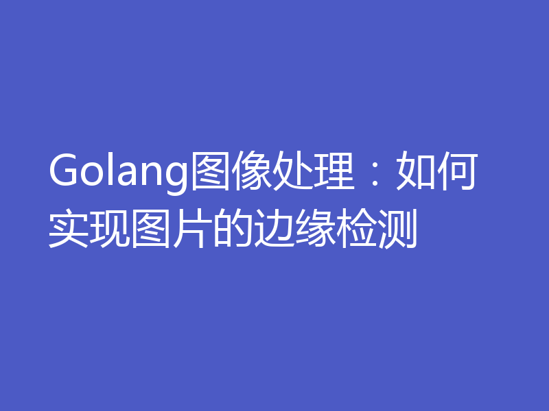 Golang图像处理：如何实现图片的边缘检测