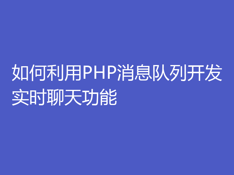 如何利用PHP消息队列开发实时聊天功能