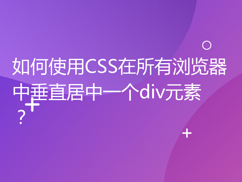 如何使用CSS在所有浏览器中垂直居中一个div元素？