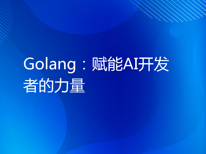 Golang：赋能AI开发者的力量