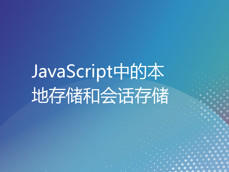 JavaScript中的本地存储和会话存储