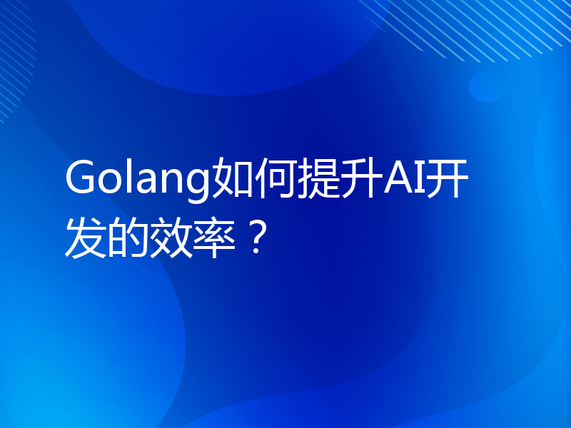 Golang如何提升AI开发的效率？