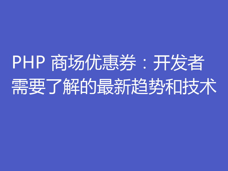 PHP 商场优惠券：开发者需要了解的最新趋势和技术