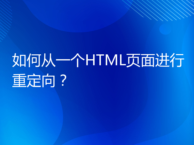 如何从一个HTML页面进行重定向？