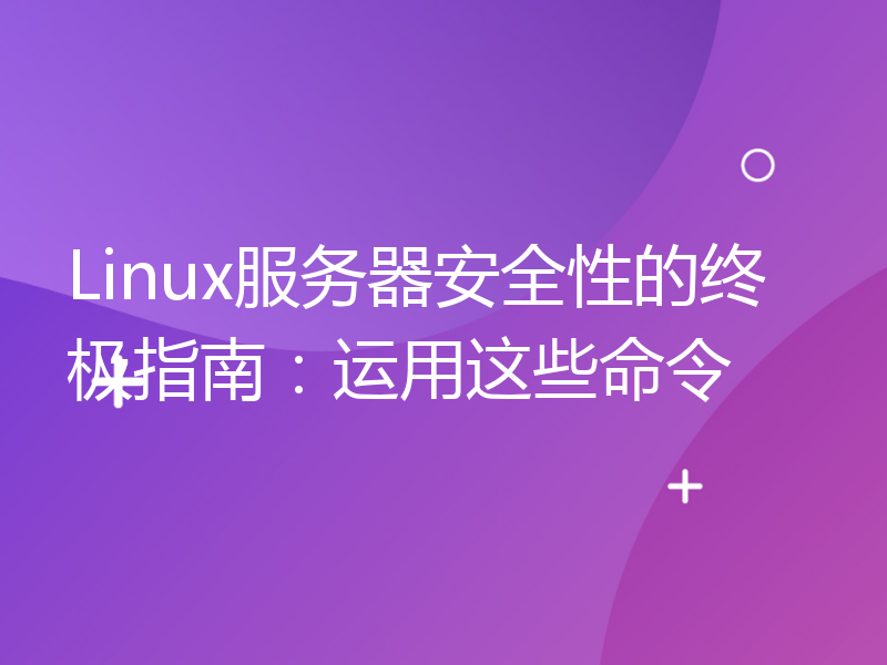 Linux服务器安全性的终极指南：运用这些命令