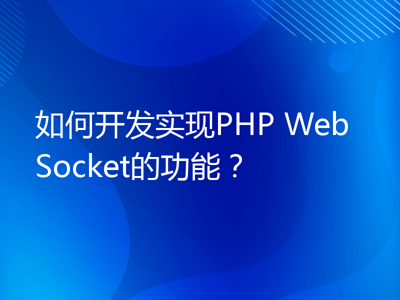 如何开发实现PHP WebSocket的功能？