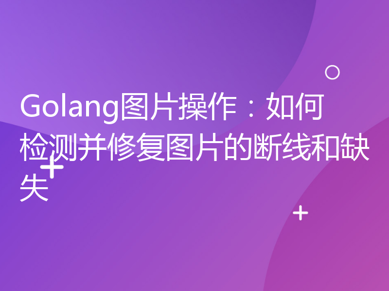 Golang图片操作：如何检测并修复图片的断线和缺失