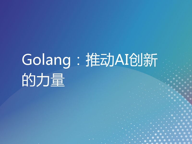 Golang：推动AI创新的力量