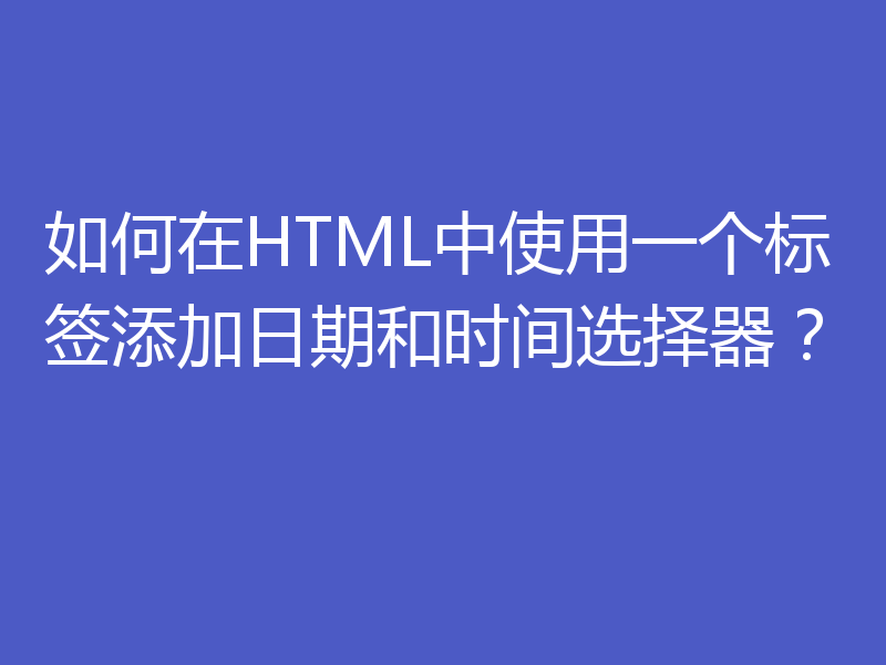 如何在HTML中使用一个标签添加日期和时间选择器？