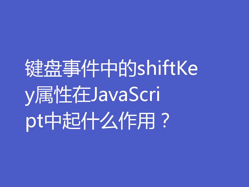 键盘事件中的shiftKey属性在JavaScript中起什么作用？