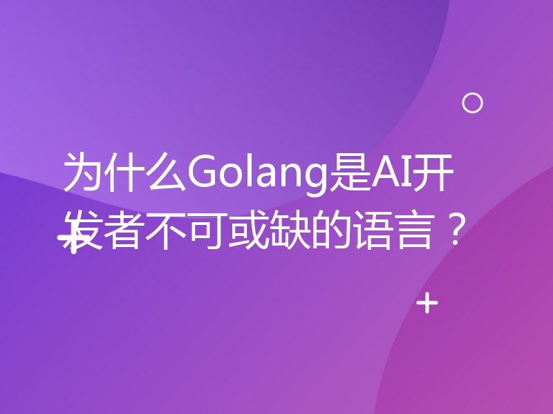 为什么Golang是AI开发者不可或缺的语言？