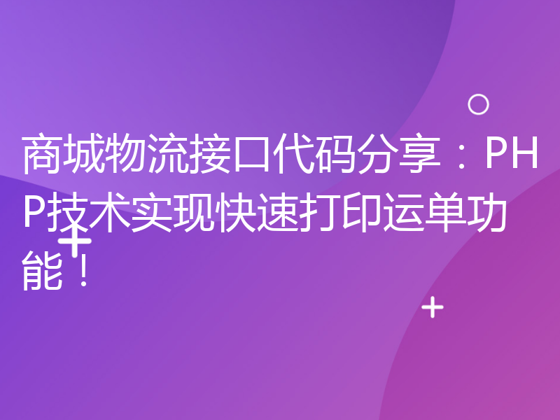 商城物流接口代码分享：PHP技术实现快速打印运单功能！