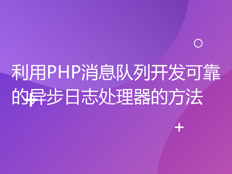 利用PHP消息队列开发可靠的异步日志处理器的方法