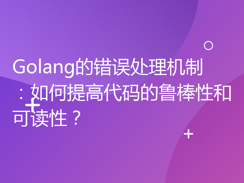 Golang的错误处理机制：如何提高代码的鲁棒性和可读性？