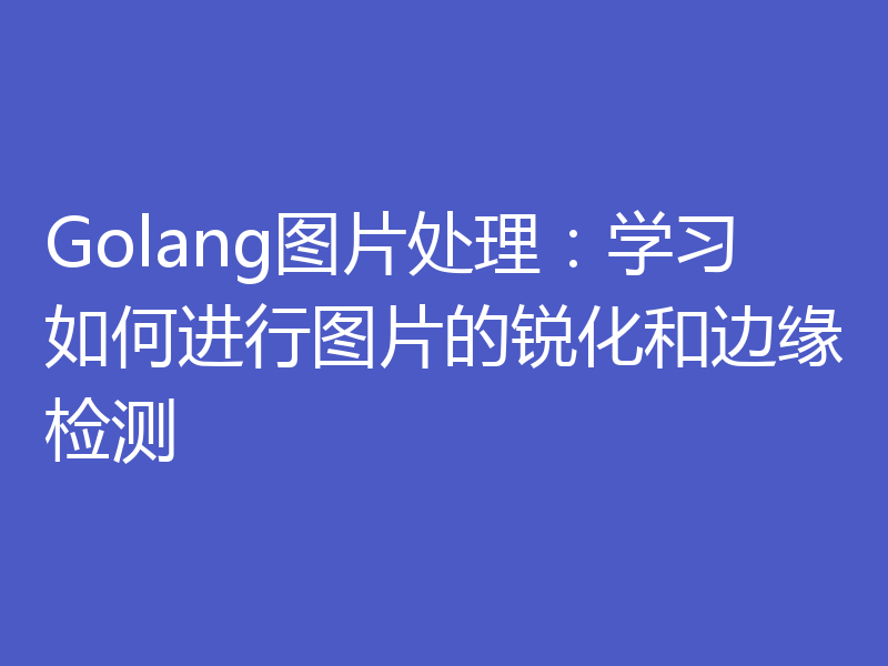 Golang图片处理：学习如何进行图片的锐化和边缘检测