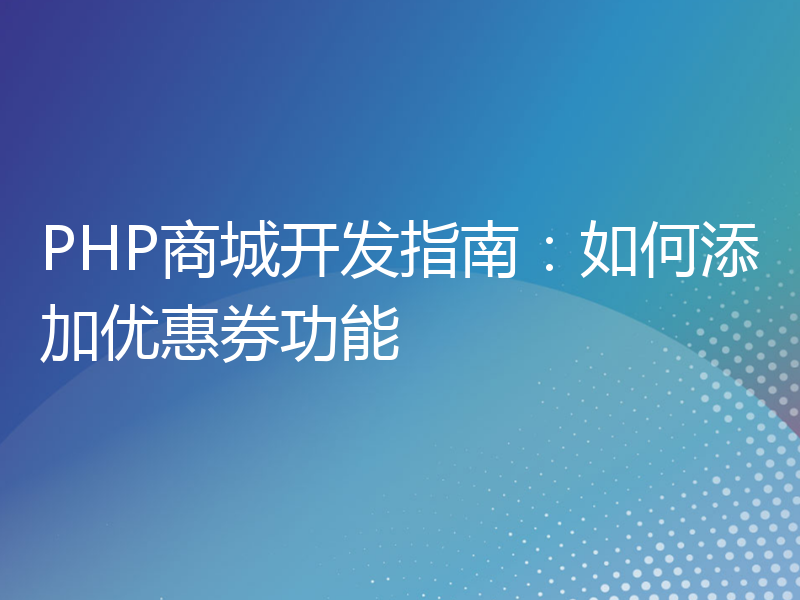 PHP商城开发指南：如何添加优惠券功能