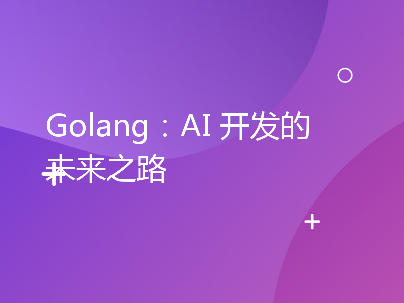 Golang：AI 开发的未来之路