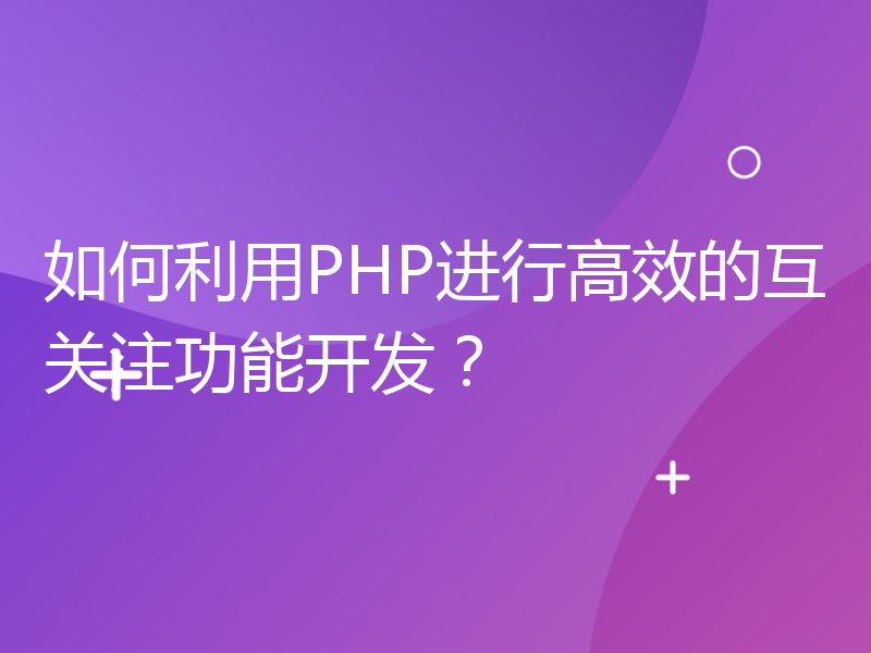 如何利用PHP进行高效的互关注功能开发？