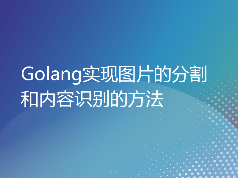 Golang实现图片的分割和内容识别的方法