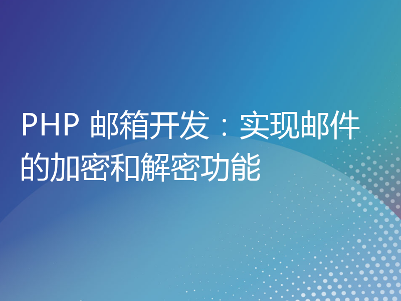 PHP 邮箱开发：实现邮件的加密和解密功能