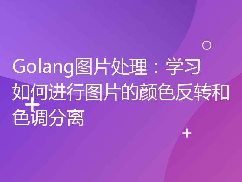 Golang图片处理：学习如何进行图片的颜色反转和色调分离