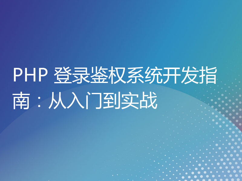 PHP 登录鉴权系统开发指南：从入门到实战